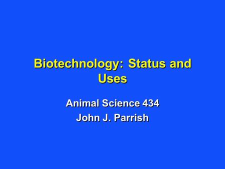 Biotechnology: Status and Uses Animal Science 434 John J. Parrish Animal Science 434 John J. Parrish.