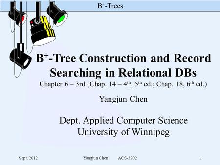 B + -Trees Sept. 2012Yangjun Chen ACS-39021 B + -Tree Construction and Record Searching in Relational DBs Chapter 6 – 3rd (Chap. 14 – 4 th, 5 th ed.; Chap.