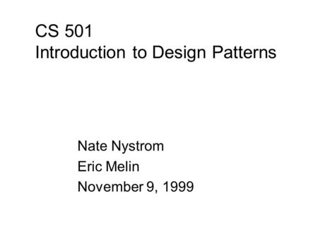 CS 501 Introduction to Design Patterns Nate Nystrom Eric Melin November 9, 1999.