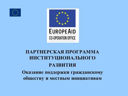 ПАРТНЕРСКАЯ ПРОГРАММА ИНСТИТУЦИОНАЛЬНОГО РАЗВИТИЯ Оказание поддержки гражданскому обществу и местным инициативам.