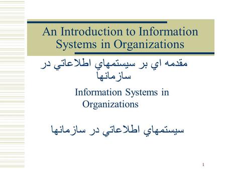 1 An Introduction to Information Systems in Organizations Information Systems in Organizations مقدمه اي بر سيستمهاي اطلاعاتي در سازمانها سيستمهاي اطلاعاتي.