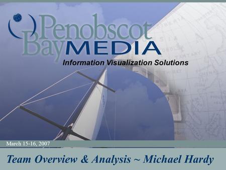 Information Visualization Solutions March 15-16, 2007 Information Visualization Solutions Team Overview & Analysis ~ Michael Hardy.