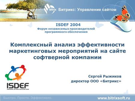 ISDEF 2004 Комплексный анализ эффективности маркетинговых мероприятий на сайте софтверной компании Сергей Рыжиков директор ООО «Битрикс» Форум независимых.