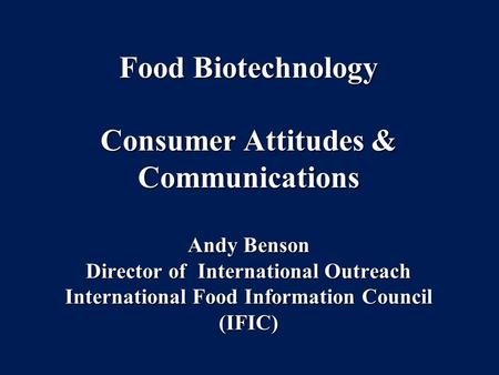 Food Biotechnology Consumer Attitudes & Communications Andy Benson Director of International Outreach International Food Information Council (IFIC)