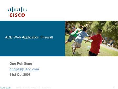 © 2007 Cisco Systems, Inc. All rights reserved.Cisco Confidential Rev 1.5– Jun 08 1 ACE Web Application Firewall Ong Poh Seng 31st Oct.
