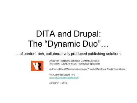 DITA and Drupal: The “Dynamic Duo”… …of content-rich, collaboratively produced publishing solutions Anna van Raaphorst Johnson, Content Specialist Richard.