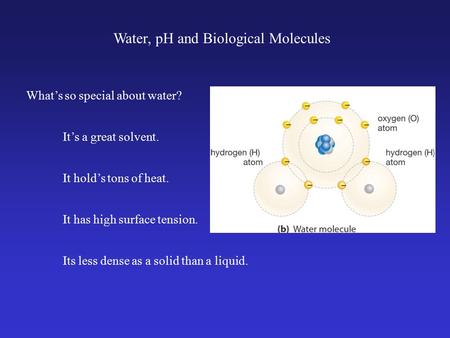 What’s so special about water? It’s a great solvent. It hold’s tons of heat. It has high surface tension. Its less dense as a solid than a liquid. Water,