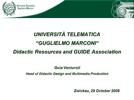 UNIVERSITÀ TELEMATICA “GUGLIELMO MARCONI“ Didactic Resources and GUIDE Association Guia Venturoli Head of Didactic Design and Multimedia Production Zwickau,