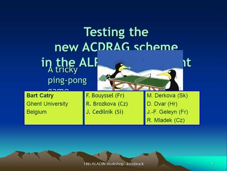 1 14tn ALADIN Workshop - Innsbruck Testing the new ACDRAG scheme in the ALPIA environment A tricky ping-ponggame Bart Catry Ghent University Belgium F.