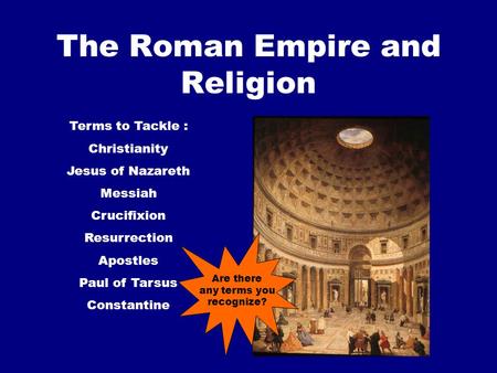 The Roman Empire and Religion Terms to Tackle : Christianity Jesus of Nazareth Messiah Crucifixion Resurrection Apostles Paul of Tarsus Constantine Are.