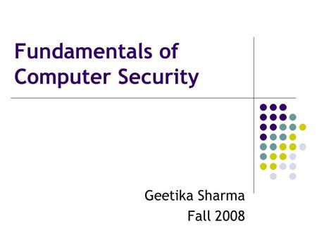 Fundamentals of Computer Security Geetika Sharma Fall 2008.