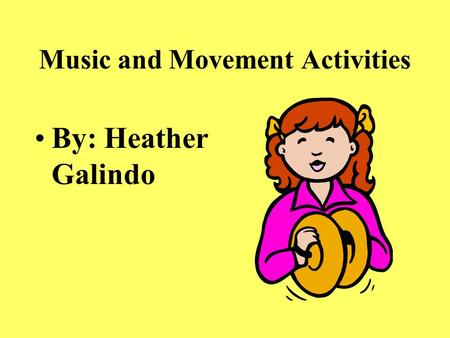 Music and Movement Activities By: Heather Galindo.