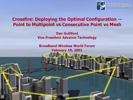 Crossfire: Deploying the Optimal Configuration -- Point to Multipoint vs Consecutive Point vs Mesh Dan Gulliford Vice President Advance Technology Broadband.