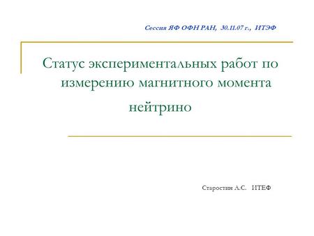 Сессия ЯФ ОФН РАН, 30.11.07 г., ИТЭФ Статус экспериментальных работ по измерению магнитного момента нейтрино Старостин А.С. ИТЕФ.