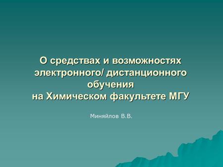 О средствах и возможностях электронного/ дистанционного обучения на Химическом факультете МГУ Миняйлов В.В.