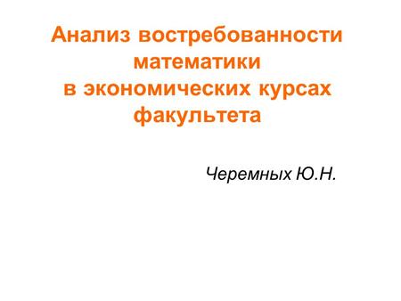 Анализ востребованности математики в экономических курсах факультета Черемных Ю.Н.