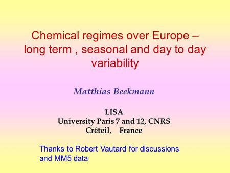 Chemical regimes over Europe – long term, seasonal and day to day variability Matthias Beekmann LISA University Paris 7 and 12, CNRS Créteil, France Thanks.