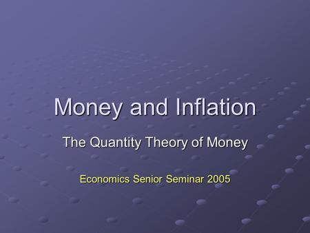 Money and Inflation The Quantity Theory of Money Economics Senior Seminar 2005.