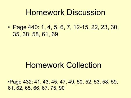 Homework Discussion Page 440: 1, 4, 5, 6, 7, 12-15, 22, 23, 30, 35, 38, 58, 61, 69 Page 432: 41, 43, 45, 47, 49, 50, 52, 53, 58, 59, 61, 62, 65, 66, 67,