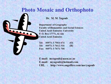 Photo Mosaic and Orthophoto Dr. M. M. Yagoub Department of Geography Faculty of Humanities and Social Sciences United Arab Emirates University P. O. Box.