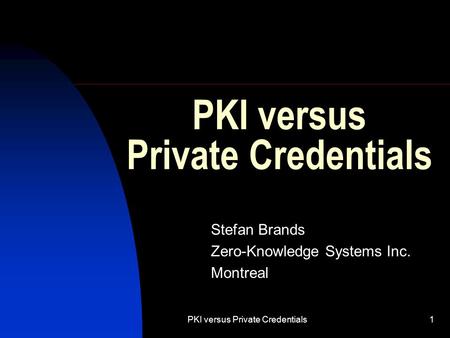 PKI versus Private Credentials1 Stefan Brands Zero-Knowledge Systems Inc. Montreal.