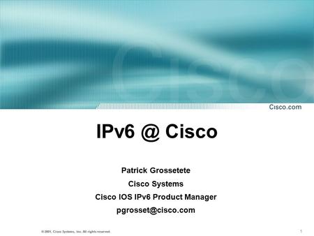 1 © 2001, Cisco Systems, Inc. All rights reserved. Cisco Patrick Grossetete Cisco Systems Cisco IOS IPv6 Product Manager