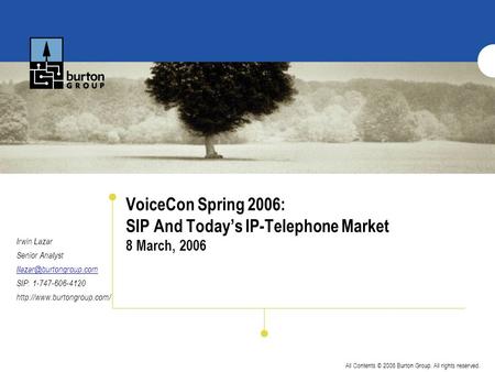 All Contents © 2006 Burton Group. All rights reserved. VoiceCon Spring 2006: SIP And Today’s IP-Telephone Market 8 March, 2006 Irwin Lazar Senior Analyst.