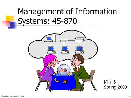 Thursday, February 3, 20001 Management of Information Systems: 45-870 Mini-3 Spring 2000.