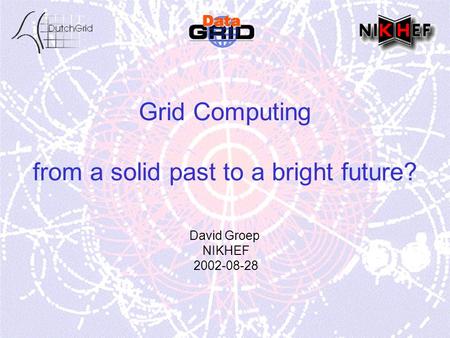 Grid Computing from a solid past to a bright future? David Groep NIKHEF 2002-08-28.