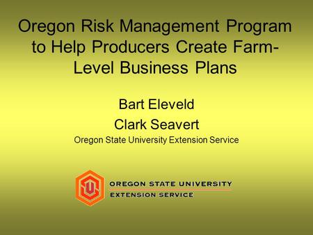 Oregon Risk Management Program to Help Producers Create Farm- Level Business Plans Bart Eleveld Clark Seavert Oregon State University Extension Service.