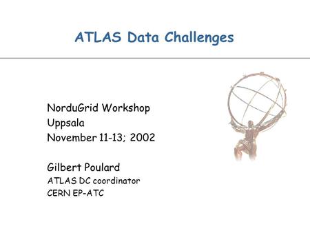 ATLAS Data Challenges NorduGrid Workshop Uppsala November 11-13; 2002 Gilbert Poulard ATLAS DC coordinator CERN EP-ATC.