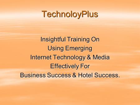 TechnoloyPlus Insightful Training On Using Emerging Internet Technology & Media Effectively For Business Success & Hotel Success.