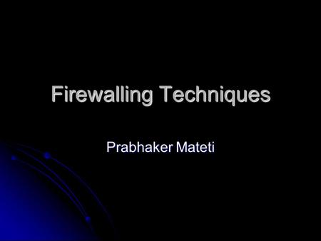 Firewalling Techniques Prabhaker Mateti. ACK Not linux specific Not linux specific Some figures are from 3com Some figures are from 3com.