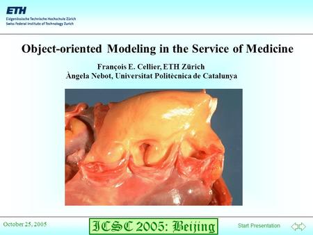 Start Presentation ICSC 2005: Beijing October 25, 2005 Object-oriented Modeling in the Service of Medicine François E. Cellier, ETH Zürich Àngela Nebot,