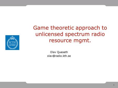 1 Game theoretic approach to unlicensed spectrum radio resource mgmt. Olav Queseth