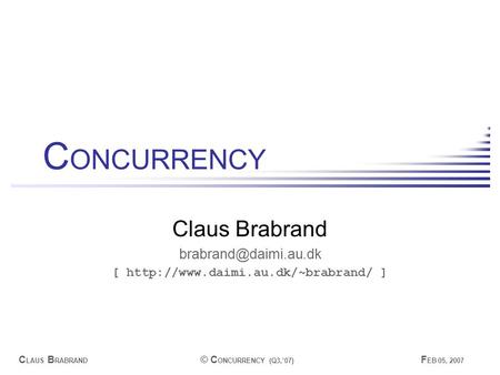 C LAUS B RABRAND © C ONCURRENCY (Q3,’07) F EB 05, 2007 C ONCURRENCY Claus Brabrand [  ]