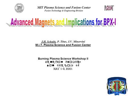 MIT Plasma Science and Fusion Center Fusion Technology & Engineering Division J.H. Schultz, P. Titus, J.V. Minervini M.I.T. Plasma Science and Fusion Center.