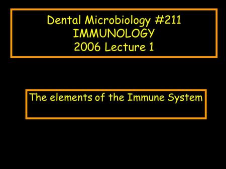 Dental Microbiology #211 IMMUNOLOGY 2006 Lecture 1 The elements of the Immune System.