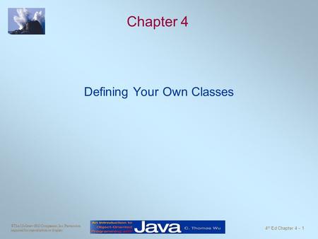 ©The McGraw-Hill Companies, Inc. Permission required for reproduction or display. 4 th Ed Chapter 4 - 1 Chapter 4 Defining Your Own Classes.