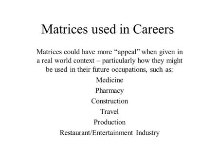 Matrices used in Careers Matrices could have more “appeal” when given in a real world context – particularly how they might be used in their future occupations,