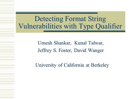 Detecting Format String Vulnerabilities with Type Qualifier Umesh Shankar, Kunal Talwar, Jeffrey S. Foster, David Wanger University of California at Berkeley.