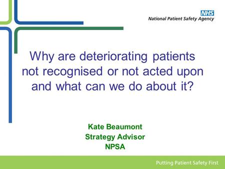 Why are deteriorating patients not recognised or not acted upon and what can we do about it? Kate Beaumont Strategy Advisor NPSA.