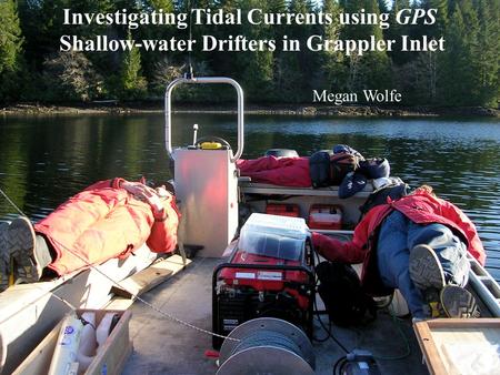 Megan Wolfe Investigating Tidal Currents using GPS Shallow-water Drifters in Grappler Inlet Megan Wolfe.