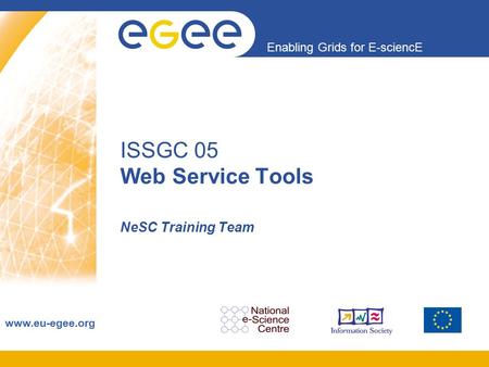 Enabling Grids for E-sciencE www.eu-egee.org ISSGC 05 Web Service Tools NeSC Training Team.