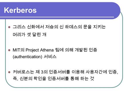 Kerberos 그리스 신화에서 저승의 신 하데스의 문을 지키는 머리가 셋 달린 개