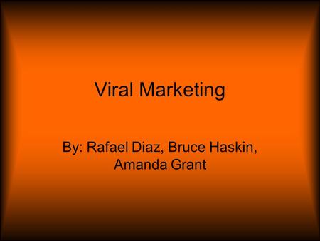 Viral Marketing By: Rafael Diaz, Bruce Haskin, Amanda Grant.