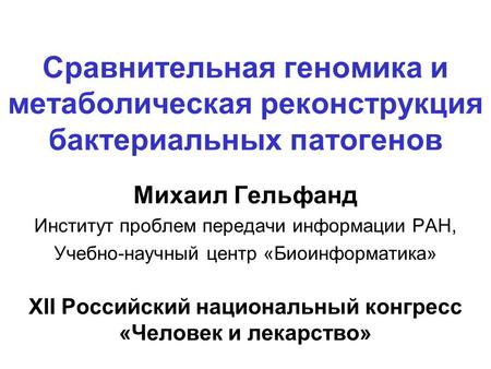 Сравнительная геномика и метаболическая реконструкция бактериальных патогенов Михаил Гельфанд Институт проблем передачи информации РАН, Учебно-научный.