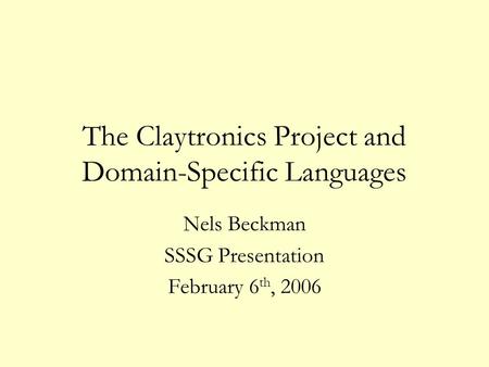 The Claytronics Project and Domain-Specific Languages Nels Beckman SSSG Presentation February 6 th, 2006.