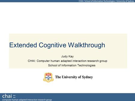 Extended Cognitive Walkthrough Judy Kay CHAI: Computer human adapted interaction research group School of Information Technologies.