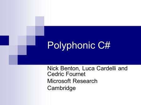 Polyphonic C# Nick Benton, Luca Cardelli and Cedric Fournet Microsoft Research Cambridge.